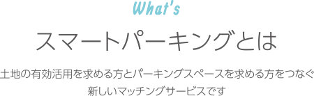 What'sスマートパーキングとは｜土地の有効活用を求める方とパーキングスペースを求める方をつなぐ新しいマッチングサービスです
