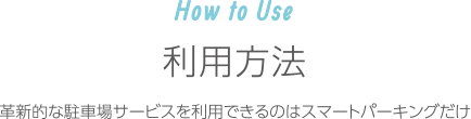 How to Use｜利用方法　革新的な駐車場サービスを利用できるのはスマートパーキングだけ